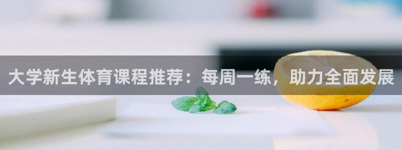 大学新生体育课程推荐：每周一练，助力全面发展