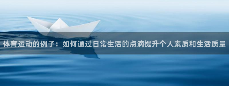 体育运动的例子：如何通过日常生活的点滴提升个人素质和生活质量